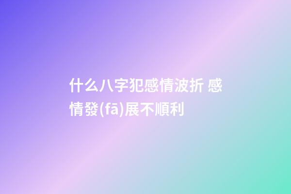 什么八字犯感情波折 感情發(fā)展不順利